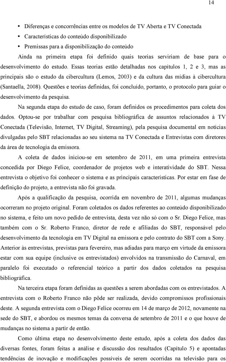 Essas teorias estão detalhadas nos capítulos 1, 2 e 3, mas as principais são o estudo da cibercultura (Lemos, 2003) e da cultura das mídias à cibercultura (Santaella, 2008).