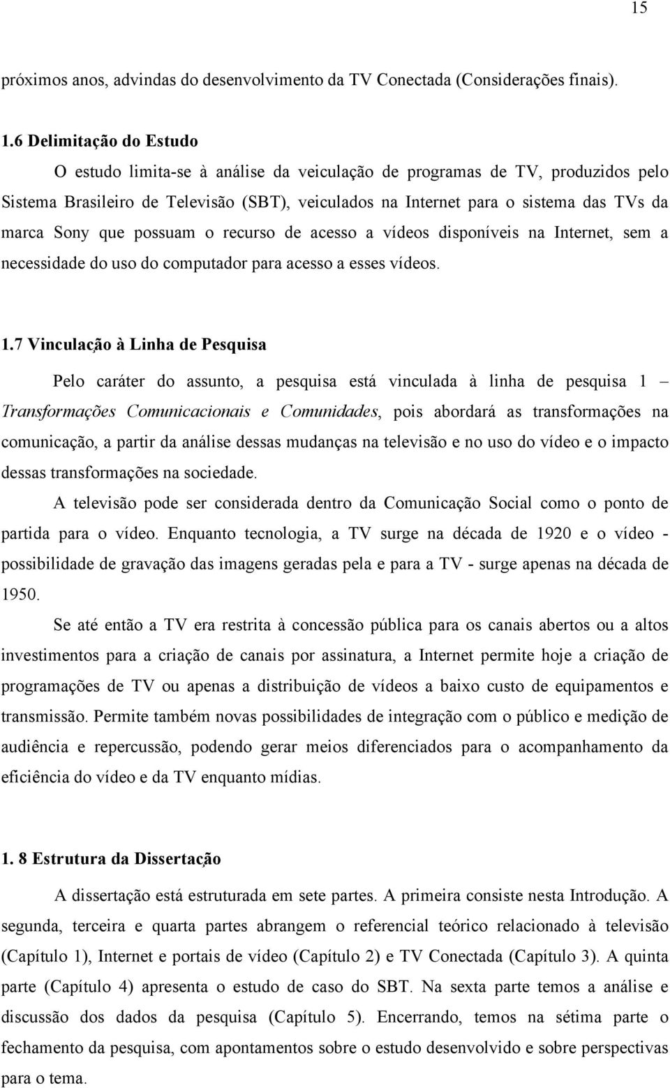 Sony que possuam o recurso de acesso a vídeos disponíveis na Internet, sem a necessidade do uso do computador para acesso a esses vídeos. 1.