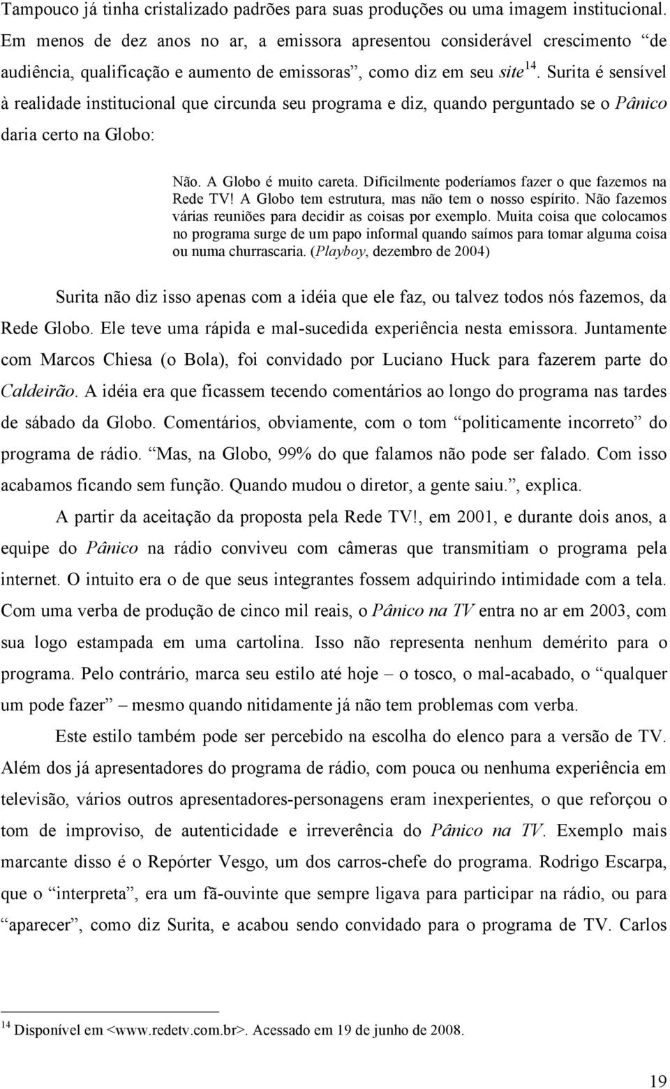 Surita é sensível à realidade institucional que circunda seu programa e diz, quando perguntado se o Pânico daria certo na Globo: Não. A Globo é muito careta.