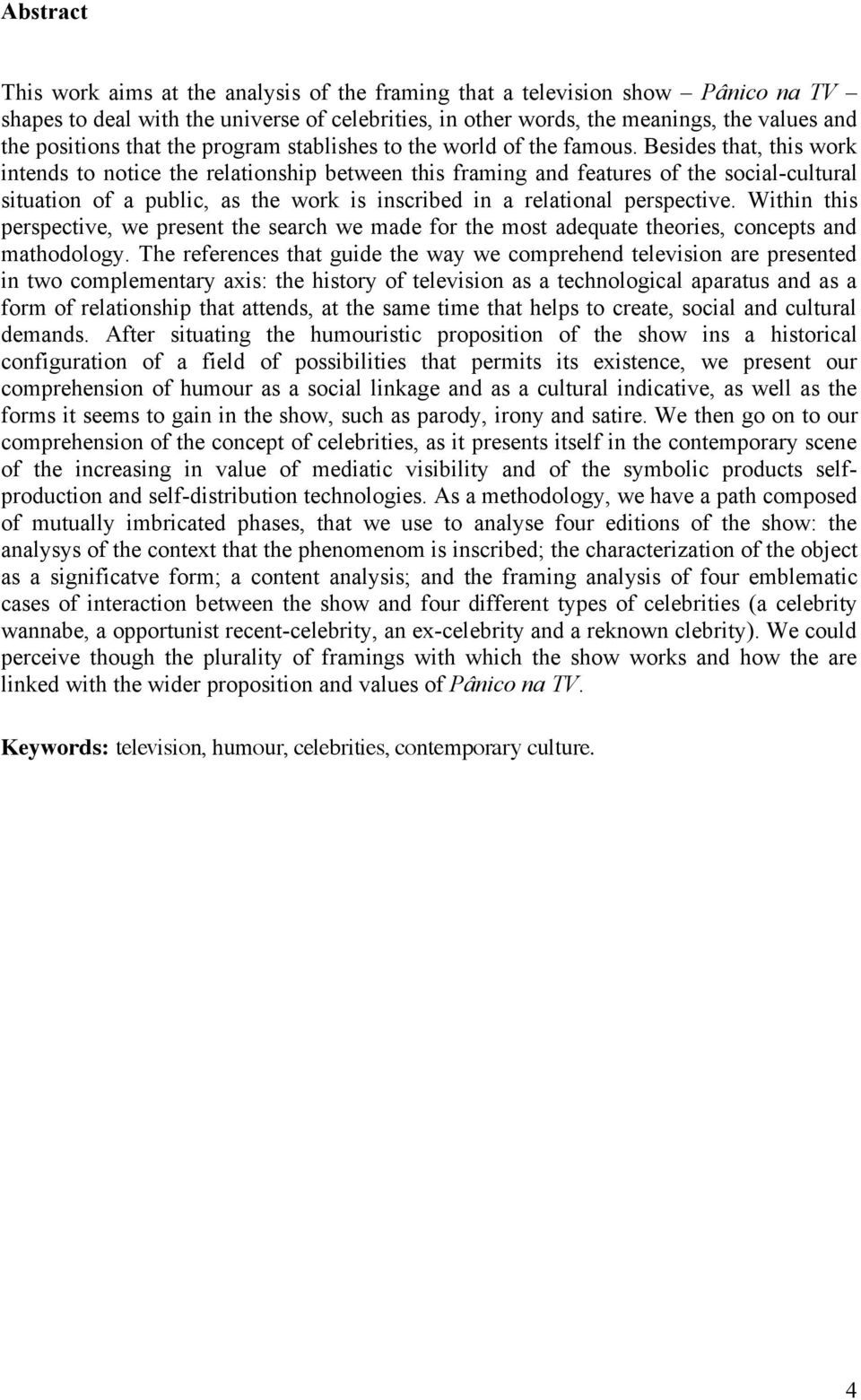 Besides that, this work intends to notice the relationship between this framing and features of the social-cultural situation of a public, as the work is inscribed in a relational perspective.