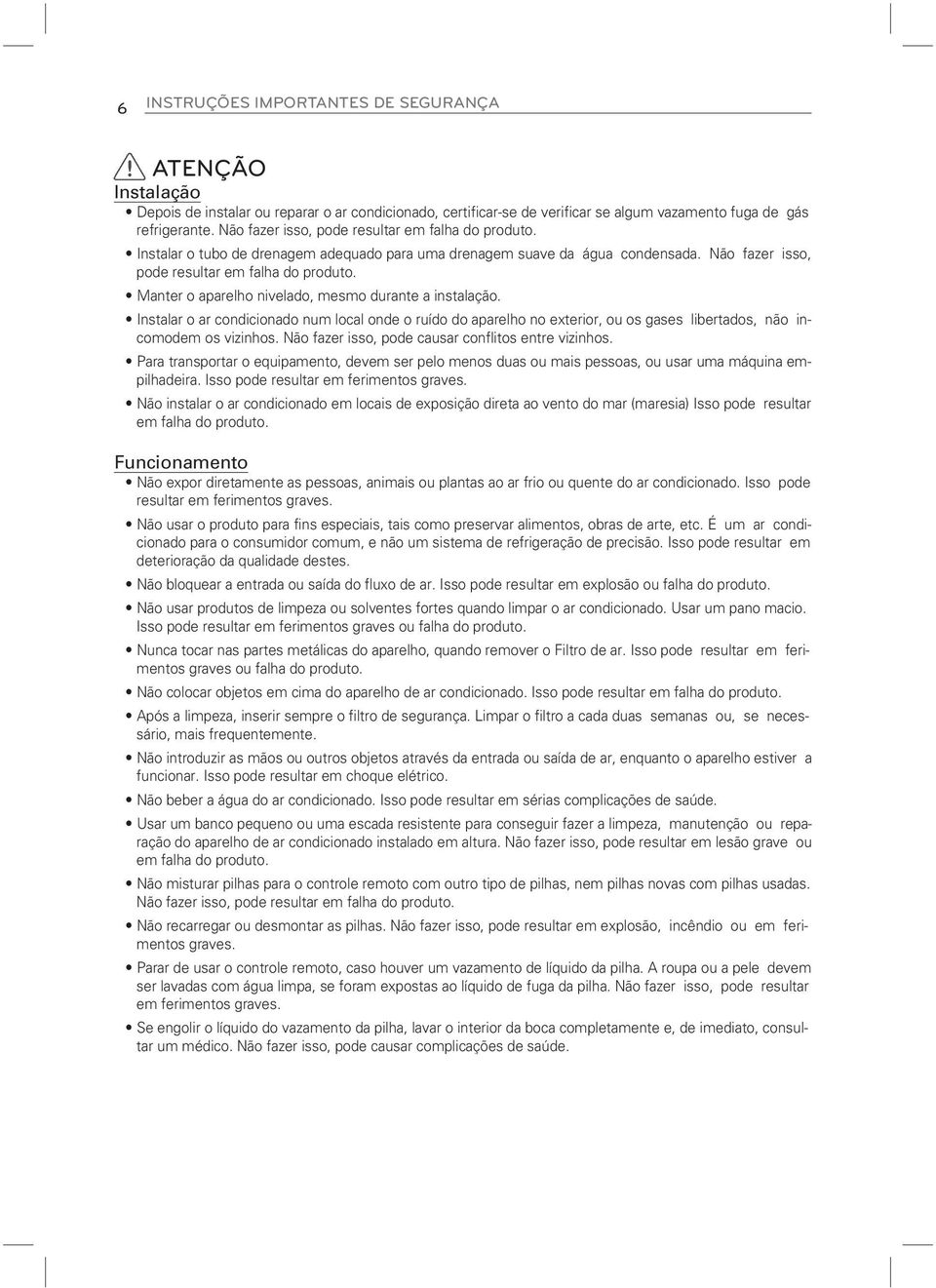 Manter o aparelho nivelado, mesmo durante a instalação. Instalar o ar condicionado num local onde o ruído do aparelho no exterior, ou os gases libertados, não incomodem os vizinhos.