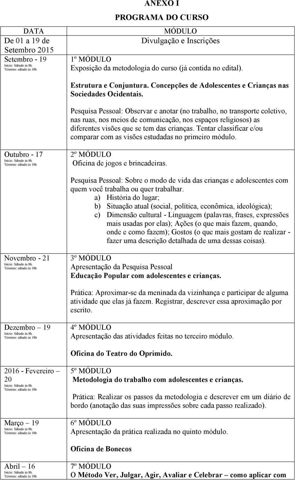 Pesquisa Pessoal: Observar e anotar (no trabalho, no transporte coletivo, nas ruas, nos meios de comunicação, nos espaços religiosos) as diferentes visões que se tem das crianças.