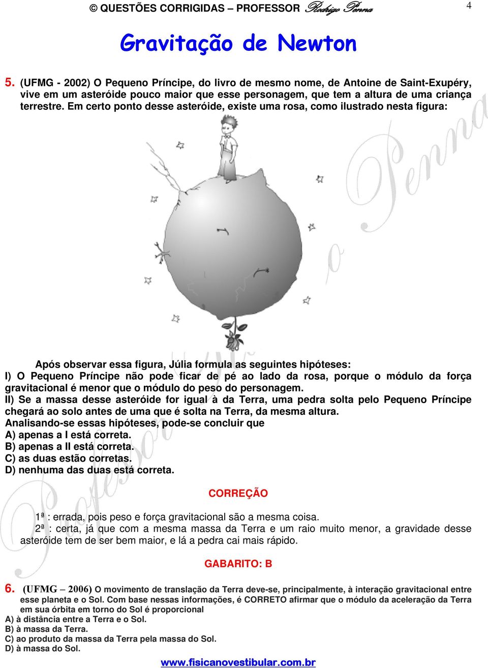 Em certo ponto esse asteróie, existe uma rosa, como ilustrao nesta figura: Após observar essa figura, Júlia formula as seguintes hipóteses: I) O Pequeno Príncipe não poe ficar e pé ao lao a rosa,