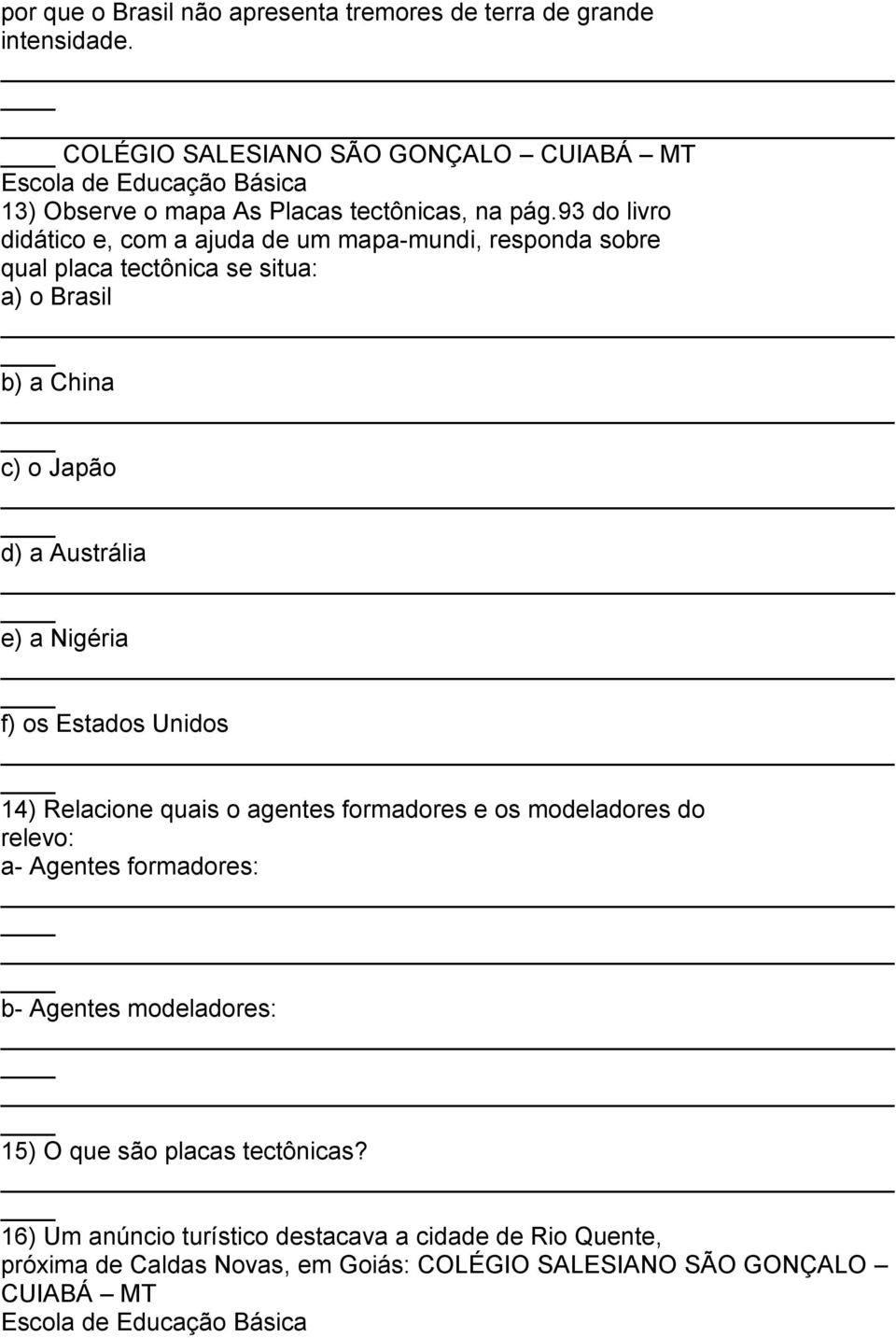 93 do livro didático e, com a ajuda de um mapa-mundi, responda sobre qual placa tectônica se situa: a) o Brasil b) a China c) o Japão d) a Austrália e) a