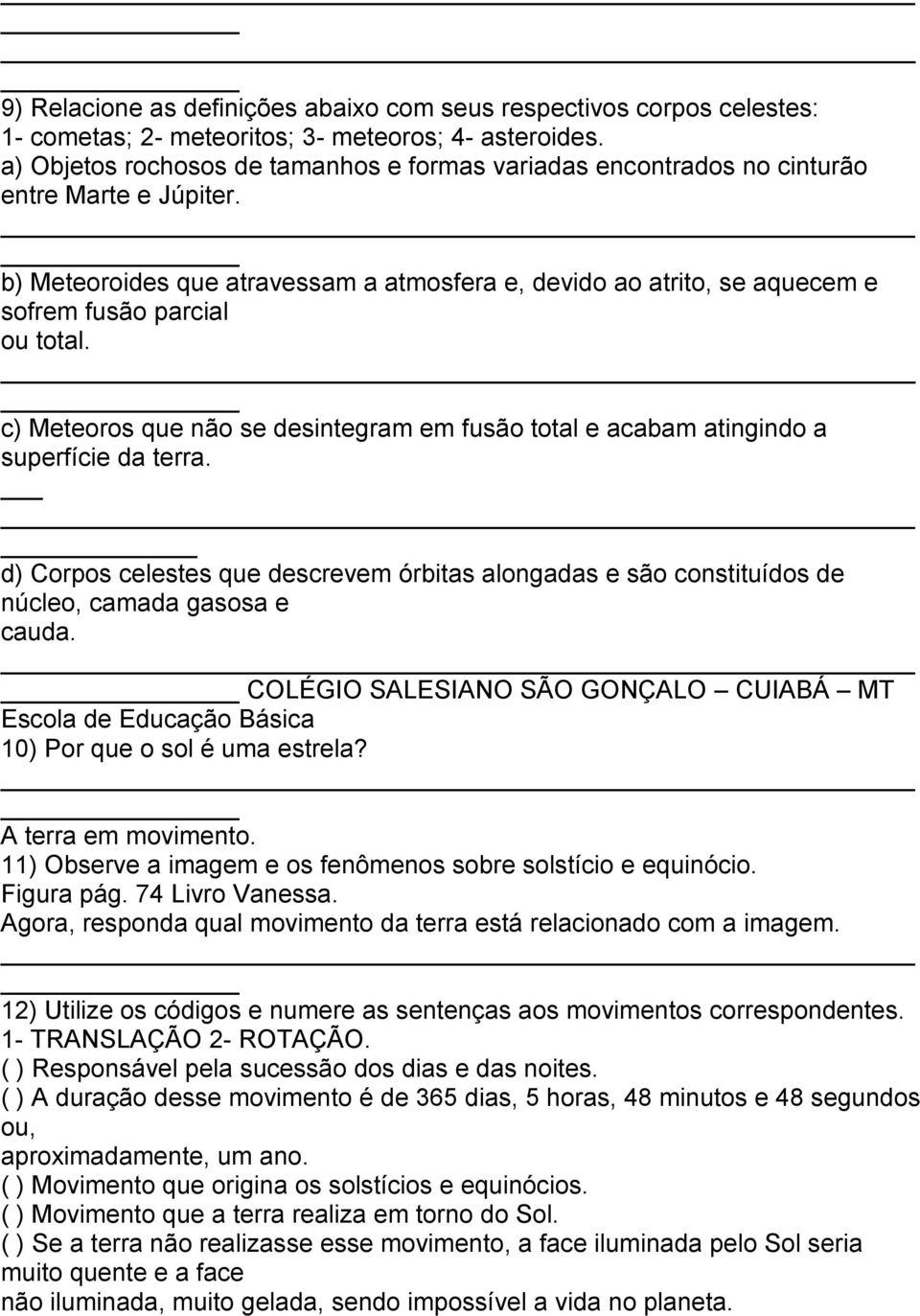 b) Meteoroides que atravessam a atmosfera e, devido ao atrito, se aquecem e sofrem fusão parcial ou total. c) Meteoros que não se desintegram em fusão total e acabam atingindo a superfície da terra.