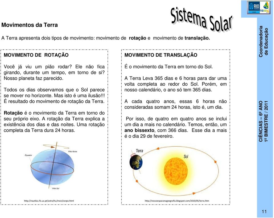 !! É resultado do movimento de rotação da Terra. Rotação é o movimento da Terra em torno do seu próprio eixo. A rotação da Terra explica a existência dos dias e das noites.