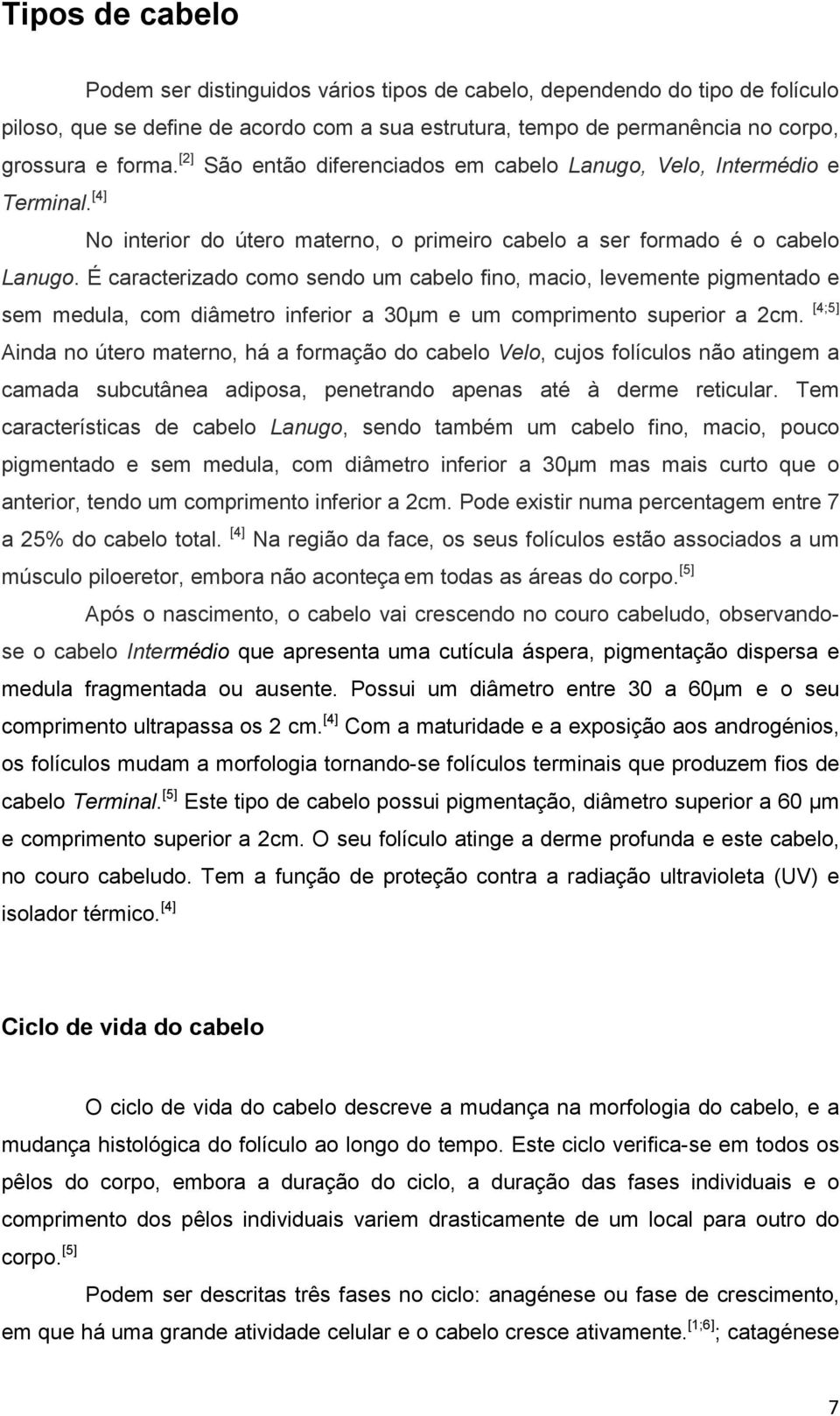 acordo com a sua estrutura, tempo de permanência no corpo, grossura e forma. [2] São então diferenciados em cabelo Lanugo, Velo, Intermédio e Terminal.