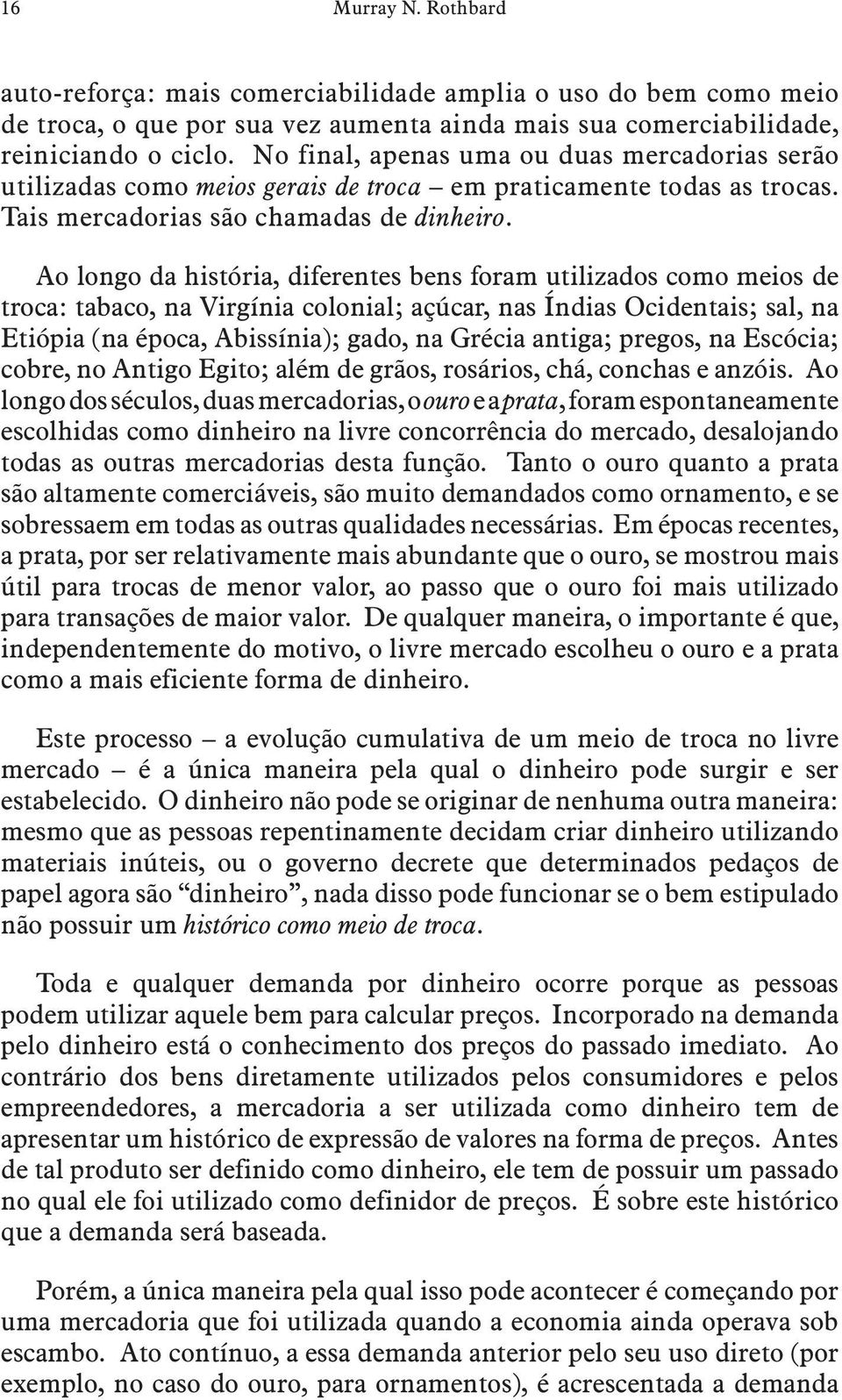 Ao longo da história, diferentes bens foram utilizados como meios de troca: tabaco, na Virgínia colonial; açúcar, nas Índias Ocidentais; sal, na Etiópia (na época, Abissínia); gado, na Grécia antiga;