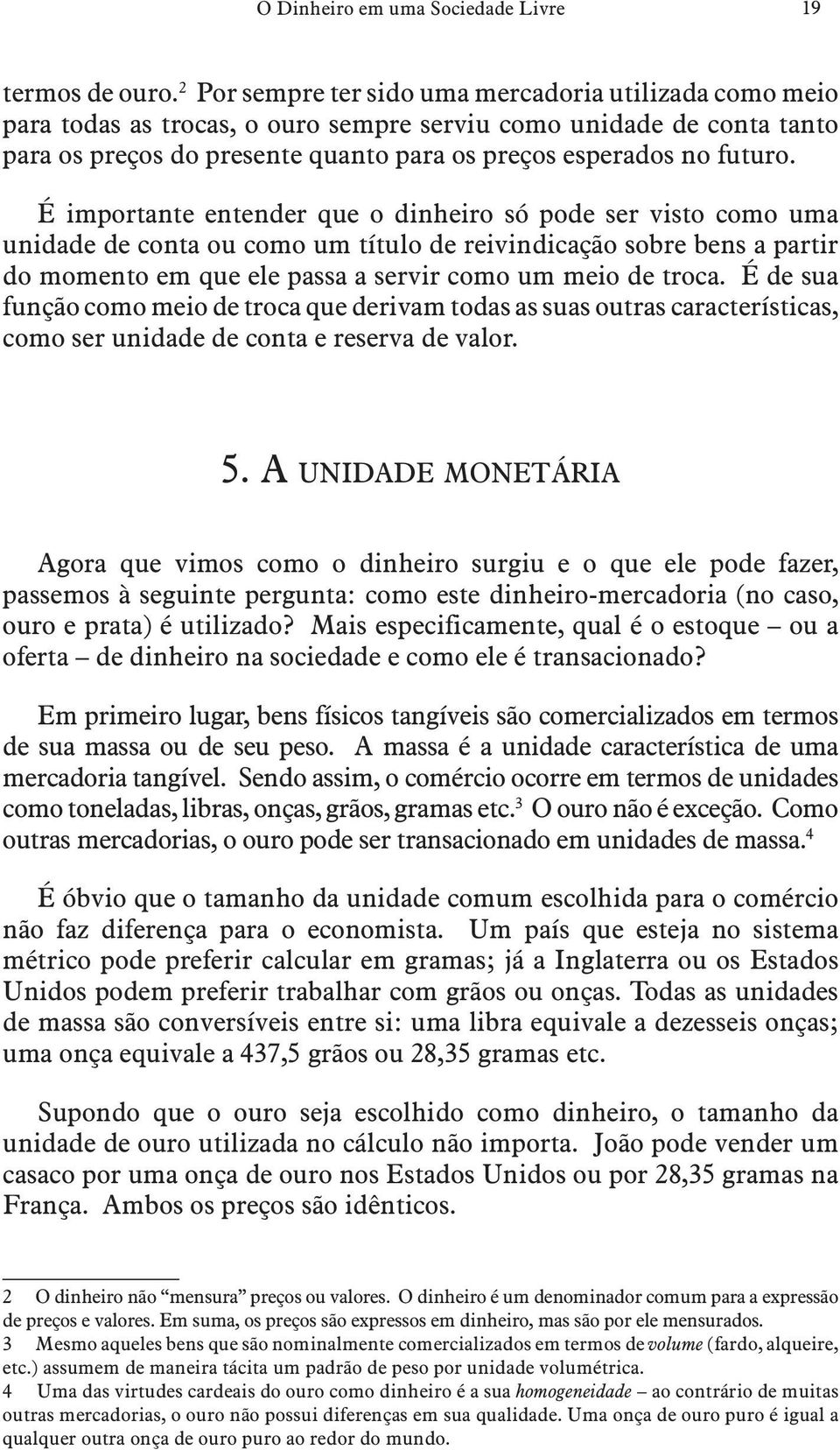 É importante entender que o dinheiro só pode ser visto como uma unidade de conta ou como um título de reivindicação sobre bens a partir do momento em que ele passa a servir como um meio de troca.