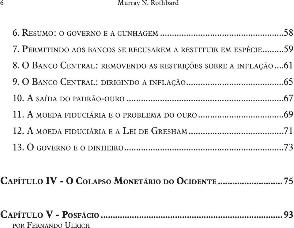 A saída do padrão-ouro...67 11. A moeda fiduciária e o problema do ouro...69 12. A moeda fiduciária e a Lei de Gresham...71 13.