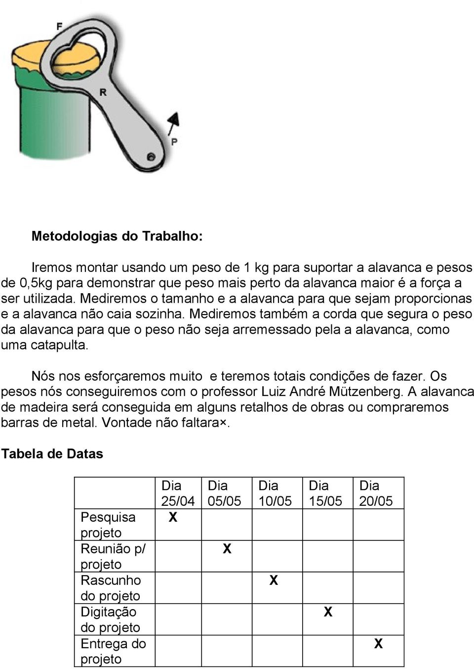 Mediremos também a corda que segura o peso da alavanca para que o peso não seja arremessado pela a alavanca, como uma catapulta.