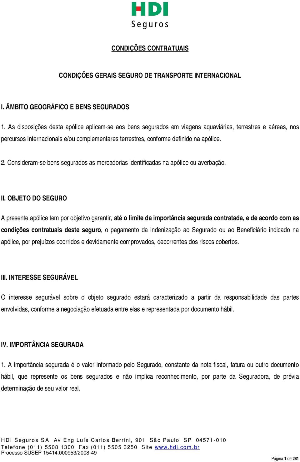 Consideram-se bens segurados as mercadorias identificadas na apólice ou averbação. II.