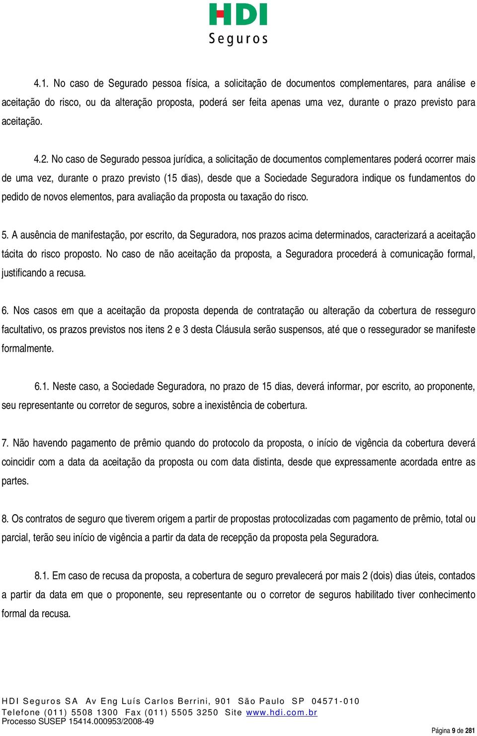 No caso de Segurado pessoa jurídica, a solicitação de documentos complementares poderá ocorrer mais de uma vez, durante o prazo previsto (15 dias), desde que a Sociedade Seguradora indique os