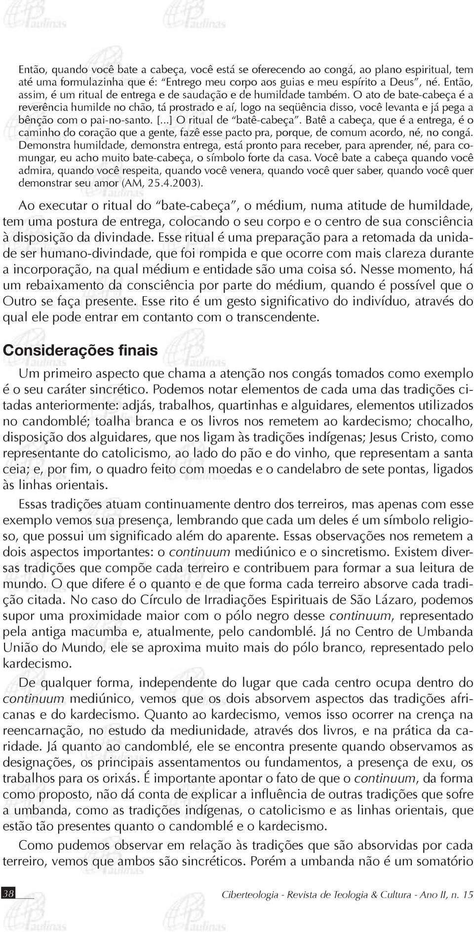 O ato de bate-cabeça é a reverência humilde no chão, tá prostrado e aí, logo na seqüência disso, você levanta e já pega a bênção com o pai-no-santo. [...] O ritual de batê-cabeça.