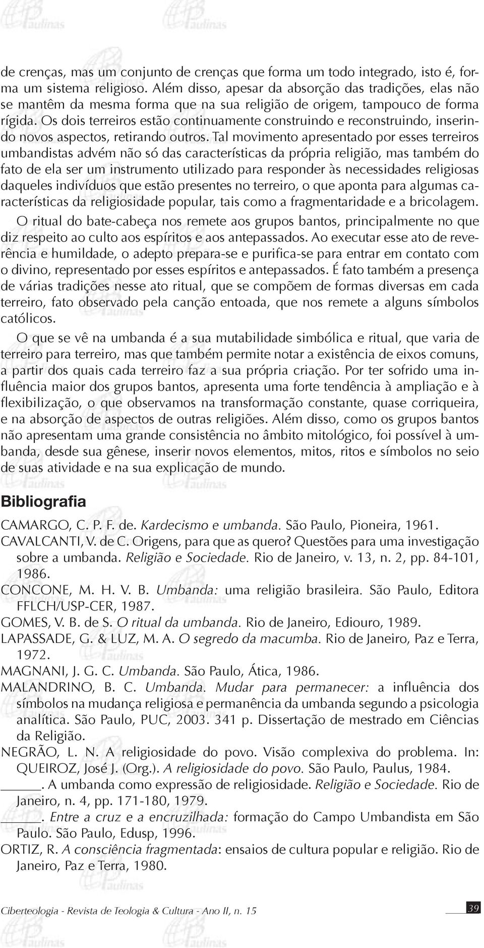 Os dois terreiros estão continuamente construindo e reconstruindo, inserindo novos aspectos, retirando outros.