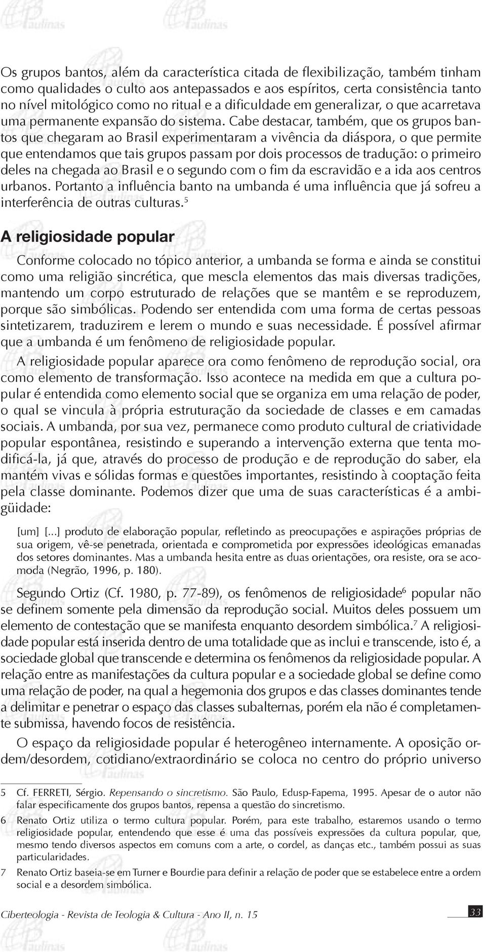 Cabe destacar, também, que os grupos bantos que chegaram ao Brasil experimentaram a vivência da diáspora, o que permite que entendamos que tais grupos passam por dois processos de tradução: o