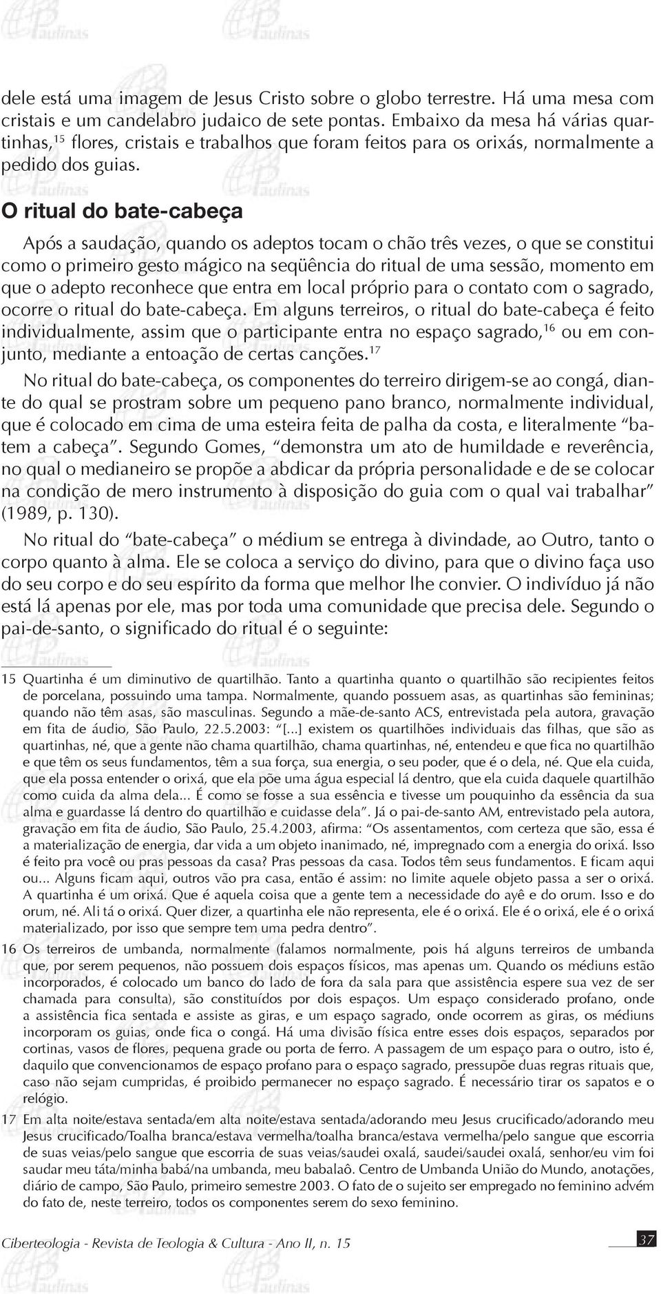 O ritual do bate-cabeça Após a saudação, quando os adeptos tocam o chão três vezes, o que se constitui como o primeiro gesto mágico na seqüência do ritual de uma sessão, momento em que o adepto