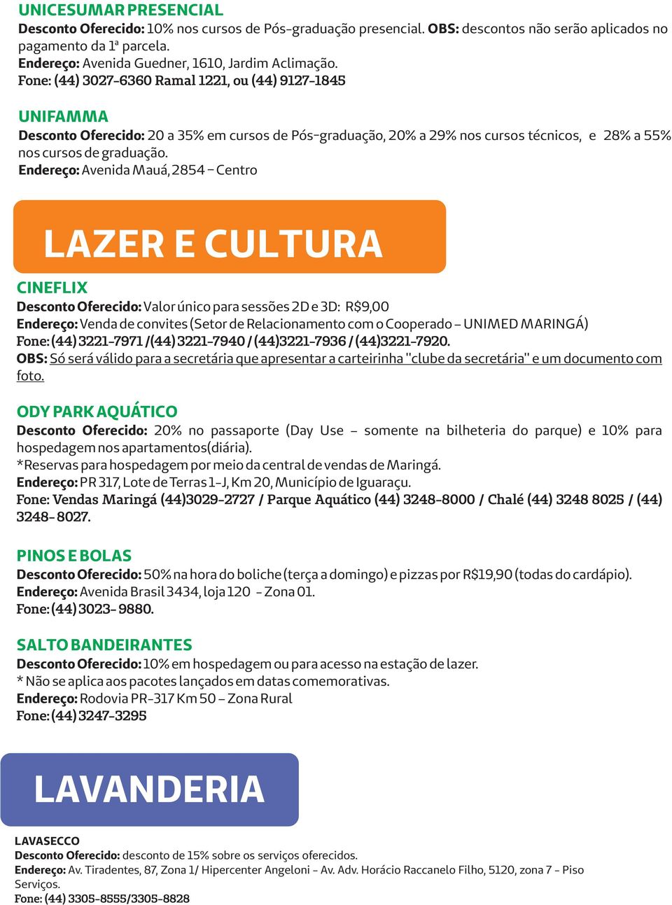 Endereço: Avenida Mauá, 2854 Centro LAZER E CULTURA CINEFLIX Desconto Oferecido: Valor único para sessões 2D e 3D: R$9,00 Endereço: Venda de convites (Setor de Relacionamento com o Cooperado UNIMED