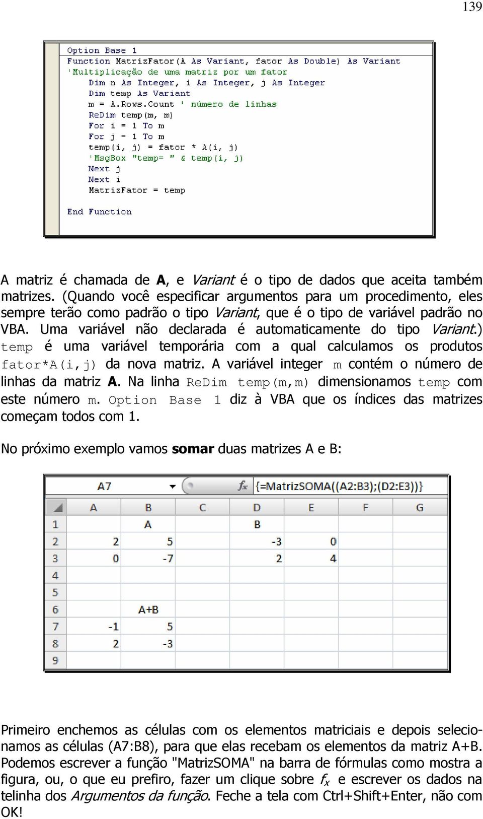 Uma variável não declarada é automaticamente do tipo Variant.) temp é uma variável temporária com a qual calculamos os produtos fator*a(i,j) da nova matriz.