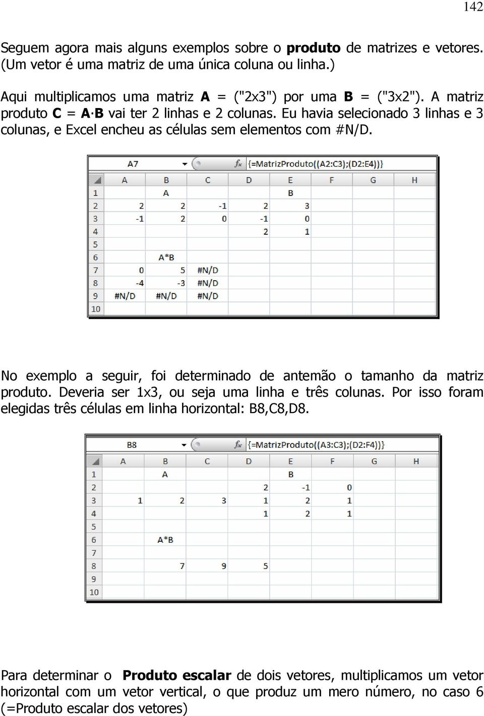 Eu havia selecionado 3 linhas e 3 colunas, e Excel encheu as células sem elementos com #N/D. No exemplo a seguir, foi determinado de antemão o tamanho da matriz produto.