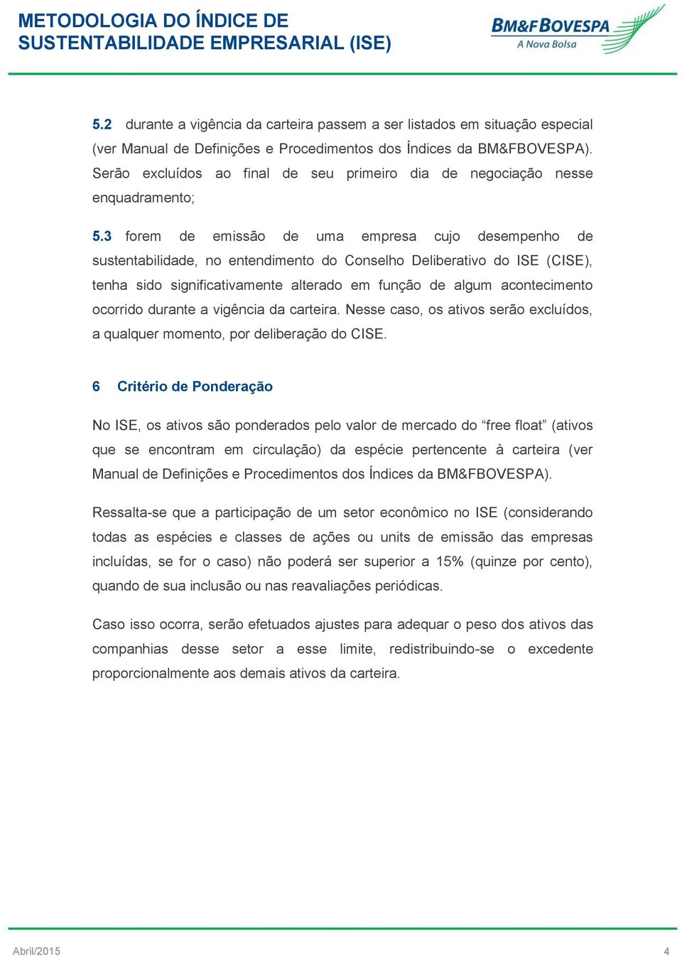 3 forem de emissão de uma empresa cujo desempenho de sustentabilidade, no entendimento do Conselho Deliberativo do ISE (CISE), tenha sido significativamente alterado em função de algum acontecimento