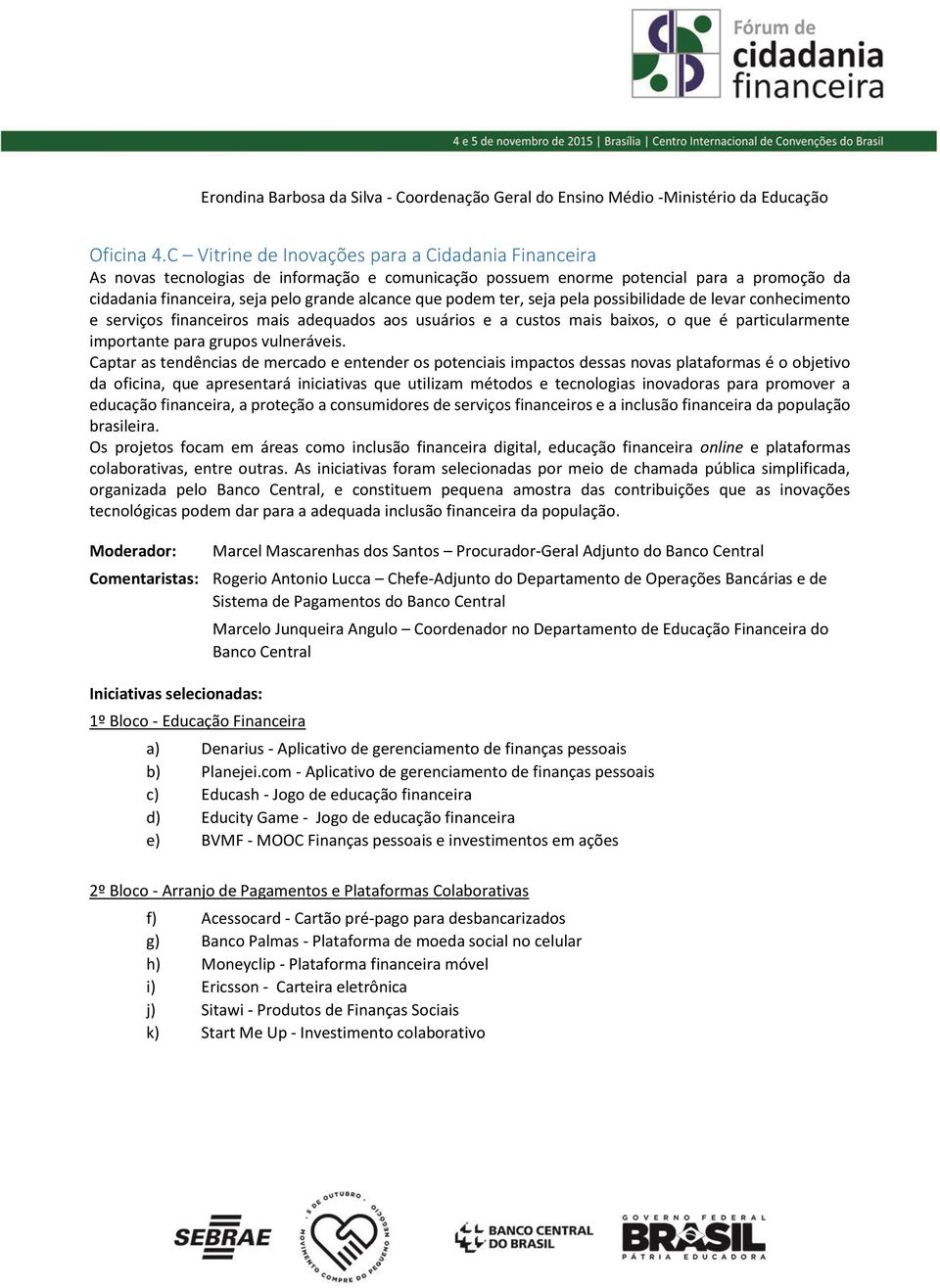 podem ter, seja pela possibilidade de levar conhecimento e serviços financeiros mais adequados aos usuários e a custos mais baixos, o que é particularmente importante para grupos vulneráveis.