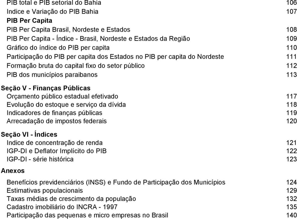 paraibanos 113 Seção V - Finanças Públicas Orçamento público estadual efetivado 117 Evolução do estoque e serviço da dívida 118 Indicadores de finanças públicas 119 Arrecadação de impostos federais