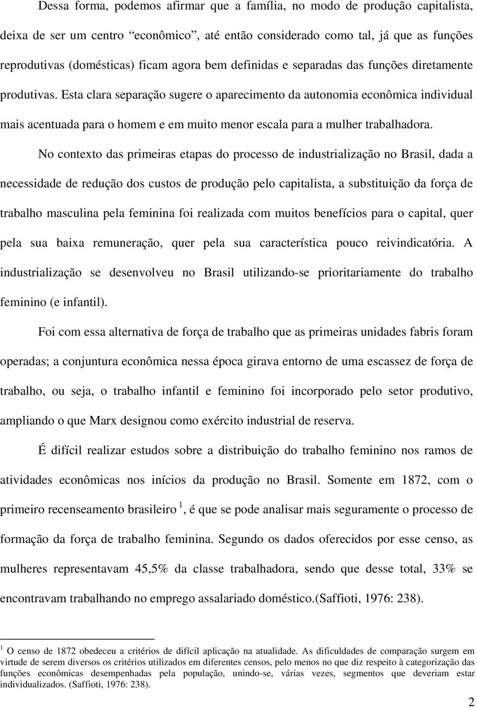 Esta clara separação sugere o aparecimento da autonomia econômica individual mais acentuada para o homem e em muito menor escala para a mulher trabalhadora.