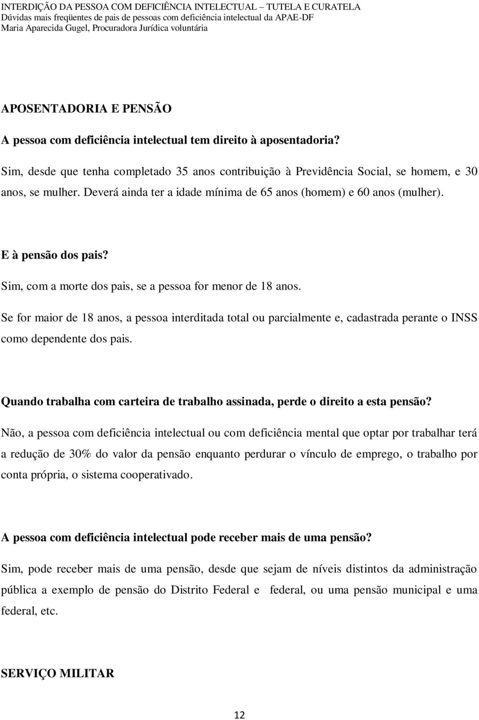 Se for maior de 18 anos, a pessoa interditada total ou parcialmente e, cadastrada perante o INSS como dependente dos pais.