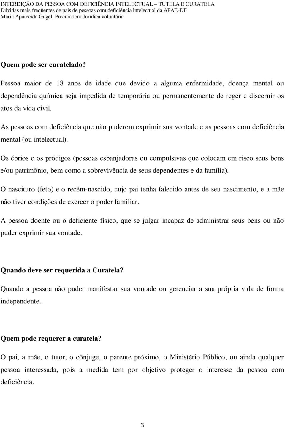 As pessoas com deficiência que não puderem exprimir sua vontade e as pessoas com deficiência mental (ou intelectual).