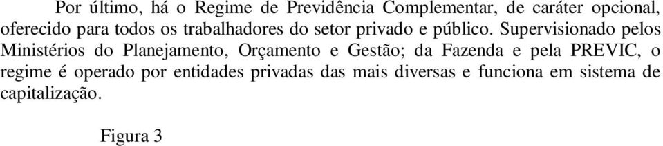 Figura 3 Diferentes regimes de Previdência Social no Brasil REGIME GERAL DE PREVIDÊNCIA SOCIAL (RGPS) REGIMES PRÓPRIOS DE PREVIDÊNCIA SOCIAL PARA SERVIDORES PÚBLICOS (RPPS) PREVIDÊNCIA COMPLEMENTAR