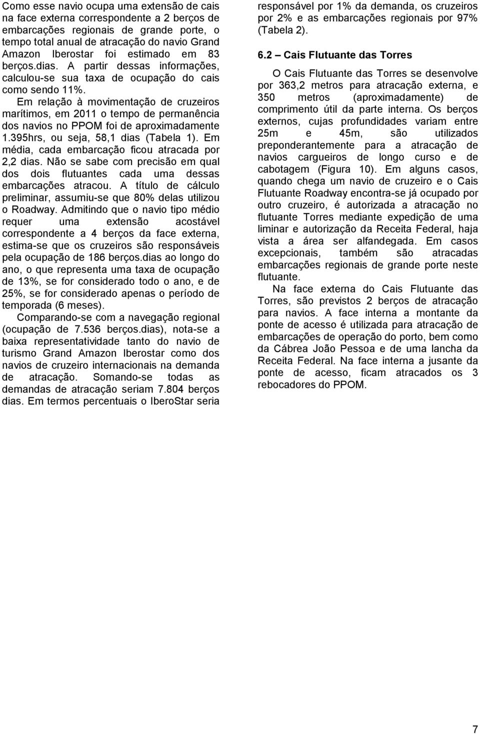 Em relação à movimentação de cruzeiros marítimos, em 2011 o tempo de permanência dos navios no PPOM foi de aproximadamente 1.395hrs, ou seja, 58,1 dias (Tabela 1).