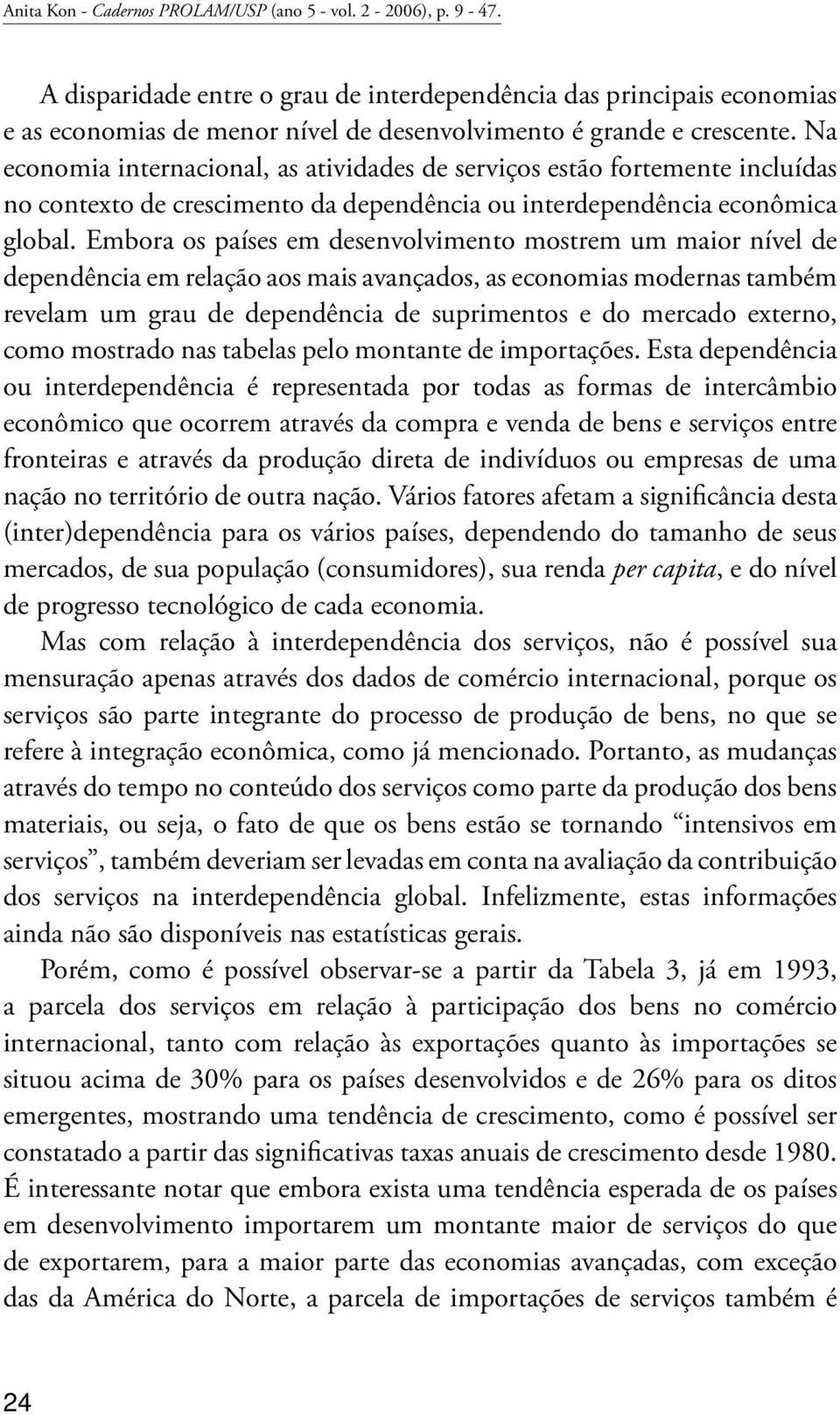 Na economia internacional, as atividades de serviços estão fortemente incluídas no contexto de crescimento da dependência ou interdependência econômica global.