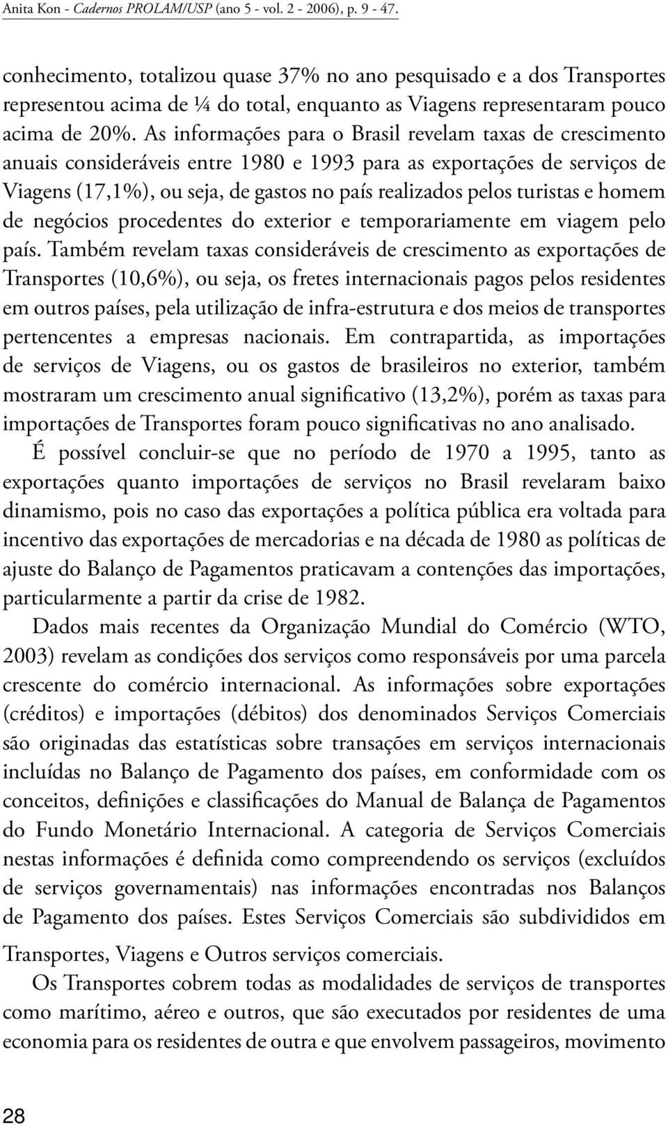 As informações para o Brasil revelam taxas de crescimento anuais consideráveis entre 1980 e 1993 para as exportações de serviços de Viagens (17,1%), ou seja, de gastos no país realizados pelos