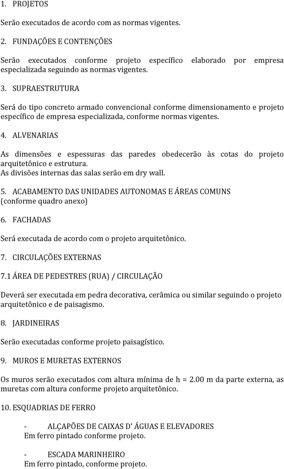 ALVENARIAS As dimensões e espessuras das paredes obedecerão às cotas do projeto arquitetônico e estrutura. As divisões internas das salas serão em dry wall. 5.