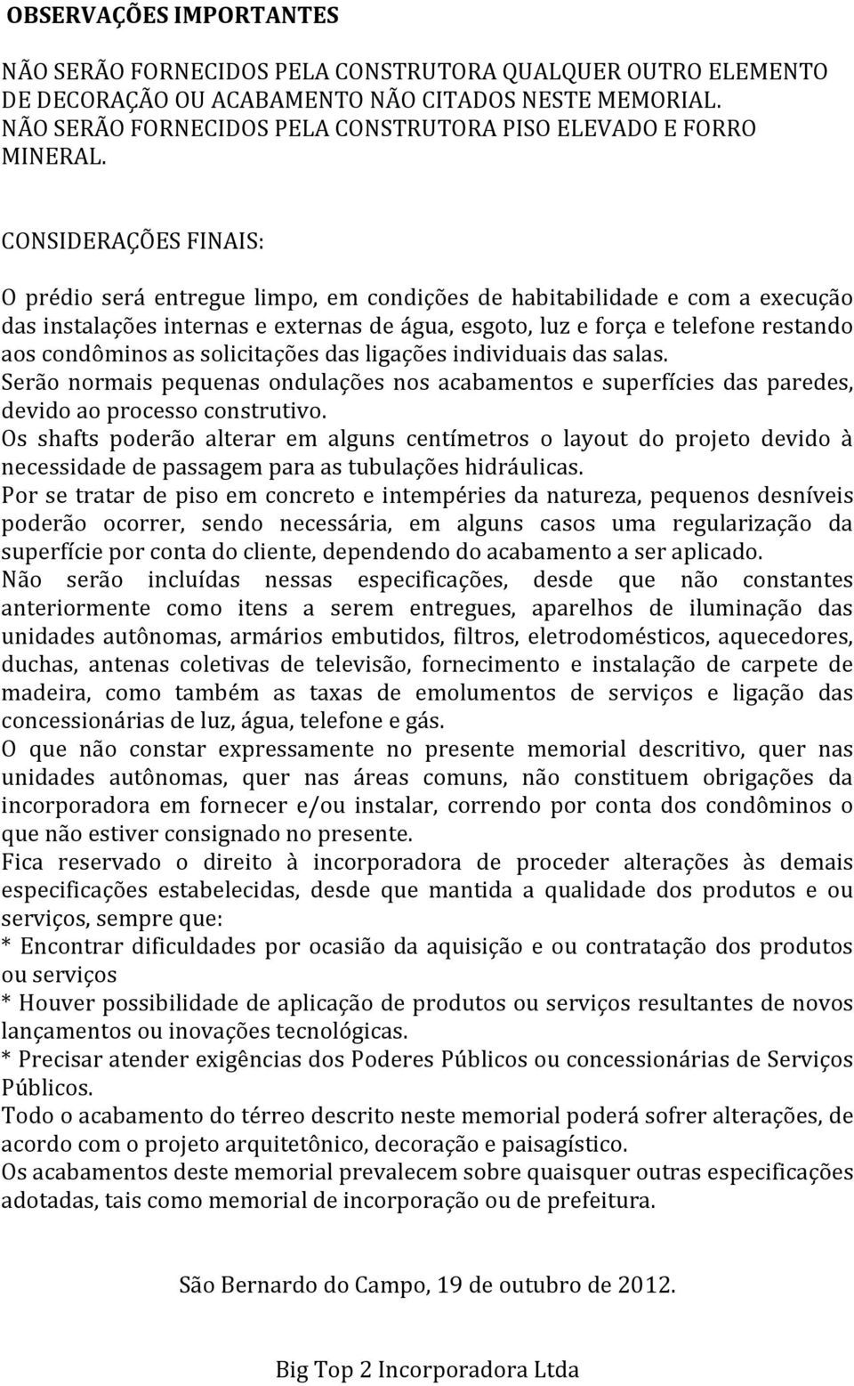 CONSIDERAÇÕES FINAIS: O prédio será entregue limpo, em condições de habitabilidade e com a execução das instalações internas e externas de água, esgoto, luz e força e telefone restando aos condôminos