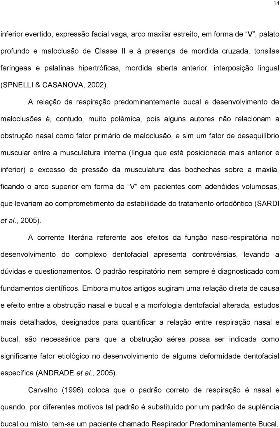 A relação da respiração predominantemente bucal e desenvolvimento de maloclusões é, contudo, muito polêmica, pois alguns autores não relacionam a obstrução nasal como fator primário de maloclusão, e