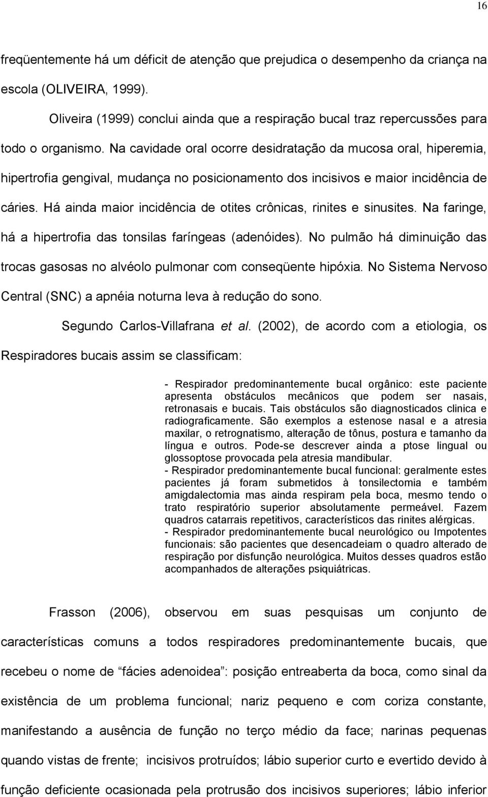 Na cavidade oral ocorre desidratação da mucosa oral, hiperemia, hipertrofia gengival, mudança no posicionamento dos incisivos e maior incidência de cáries.