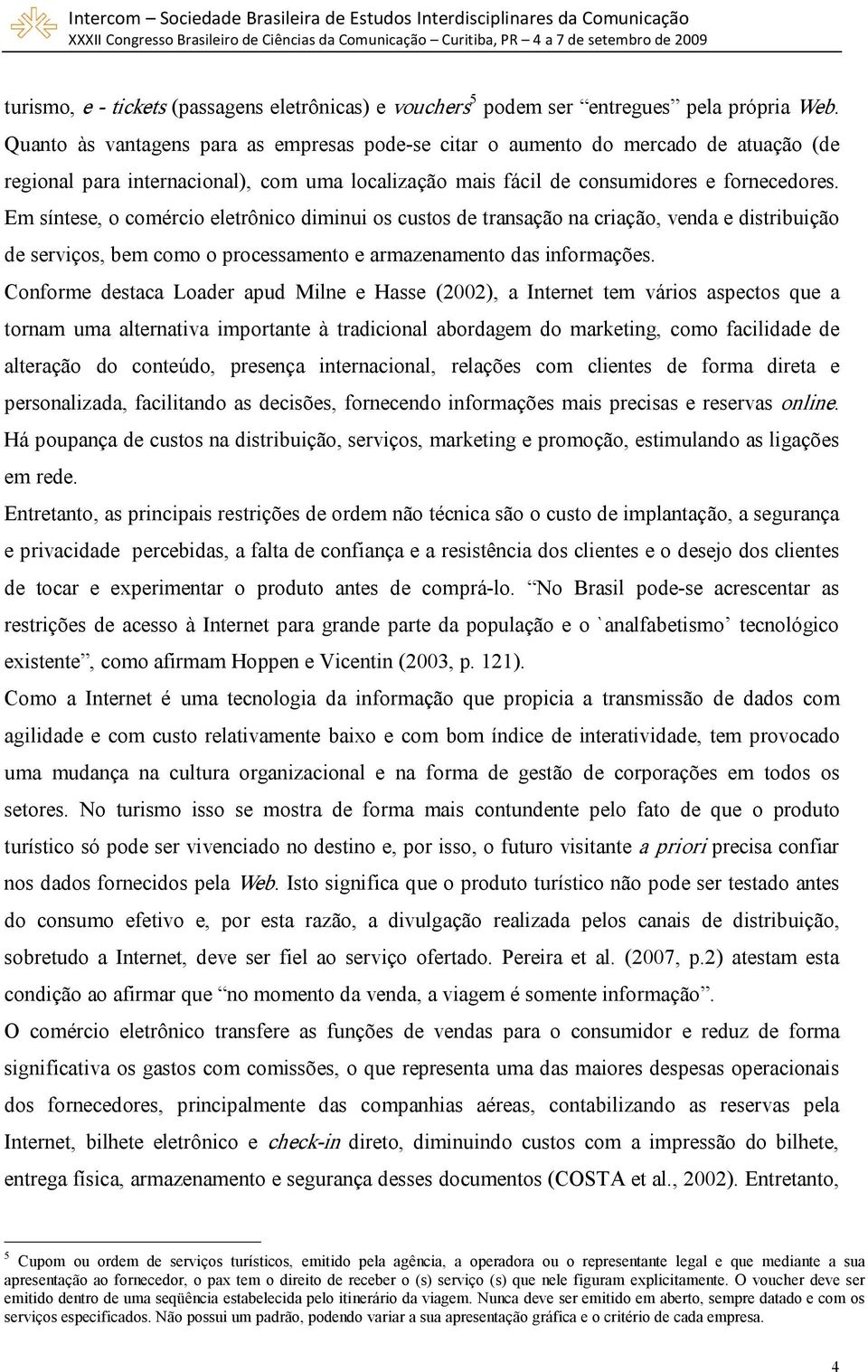 Em síntese, o comércio eletrônico diminui os custos de transação na criação, venda e distribuição de serviços, bem como o processamento e armazenamento das informações.