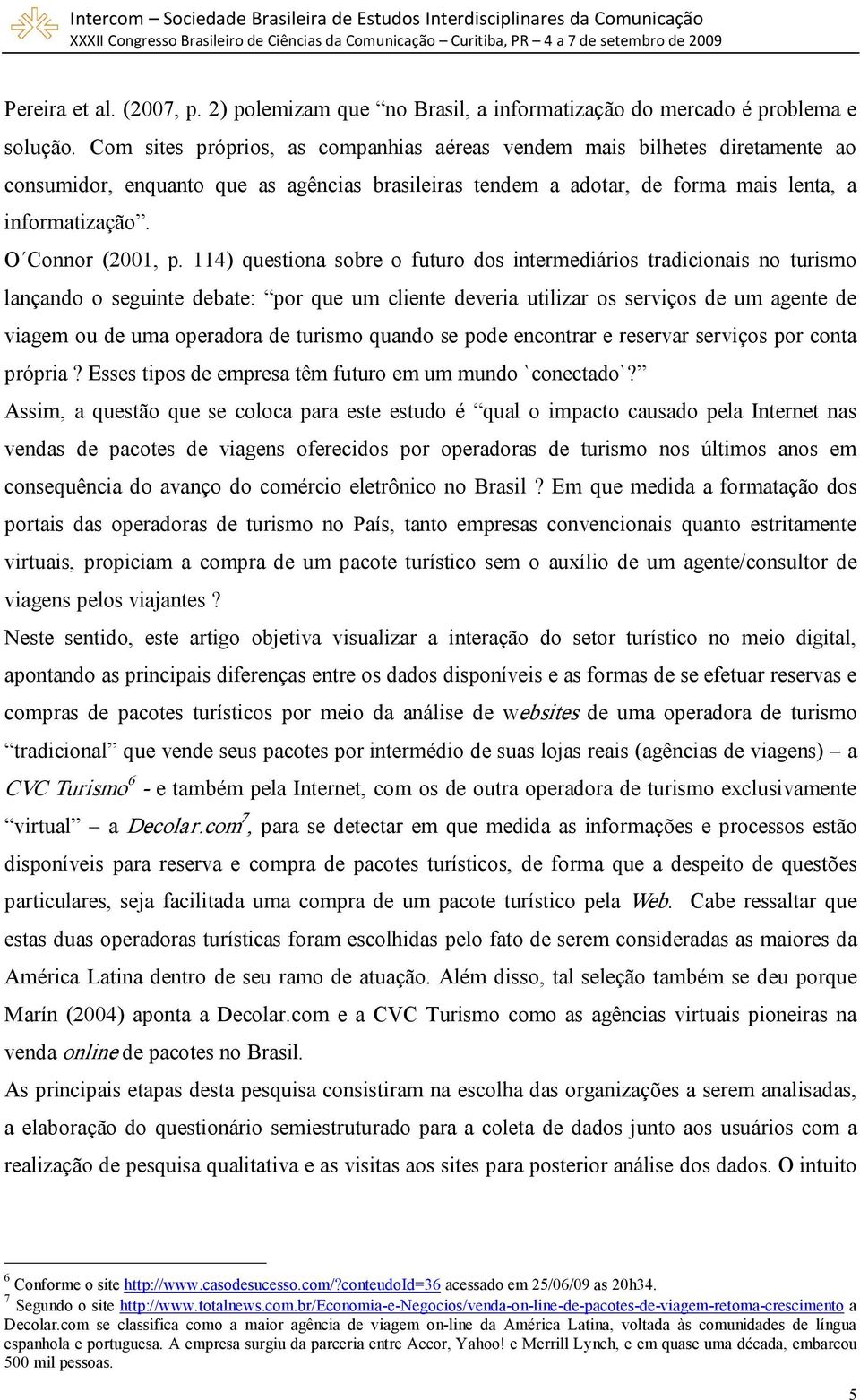 114) questiona sobre o futuro dos intermediários tradicionais no turismo lançando o seguinte debate: por que um cliente deveria utilizar os serviços de um agente de viagem ou de uma operadora de