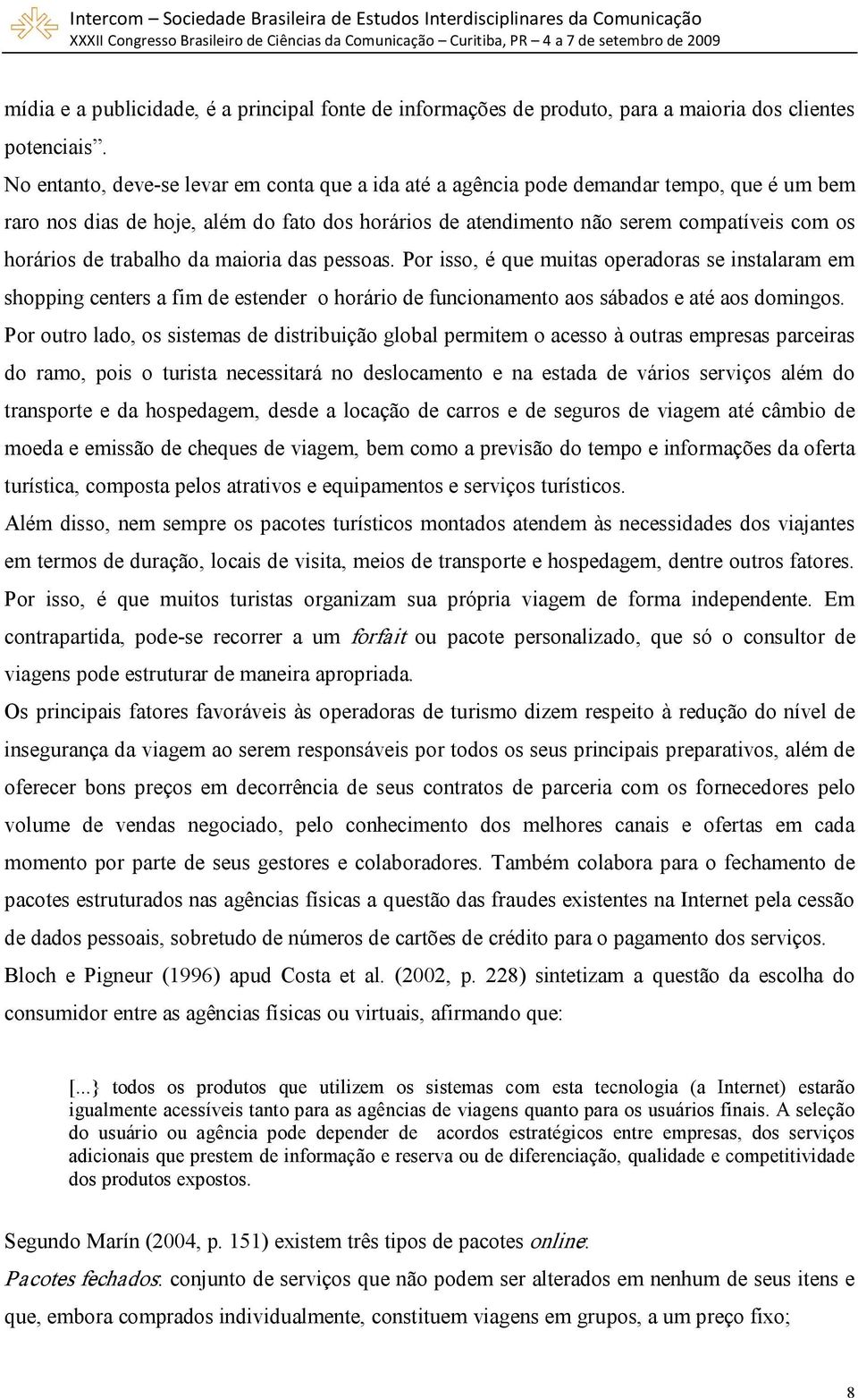 trabalho da maioria das pessoas. Por isso, é que muitas operadoras se instalaram em shopping centers a fim de estender o horário de funcionamento aos sábados e até aos domingos.