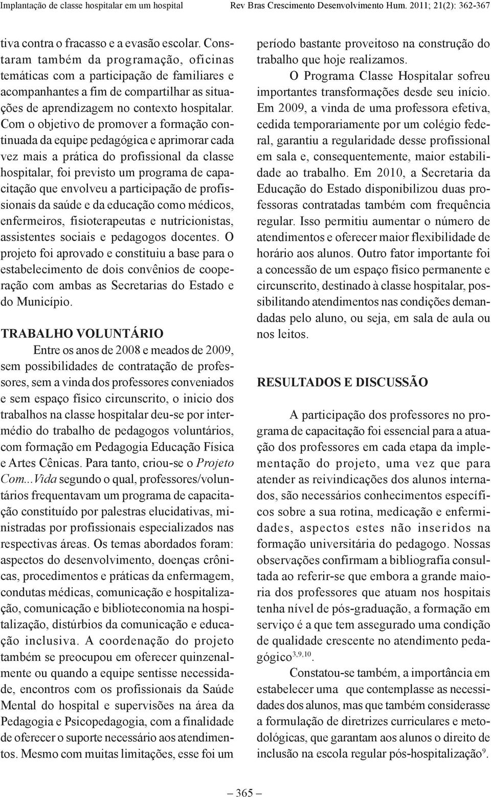 Com o objetivo de promover a formação continuada da equipe pedagógica e aprimorar cada vez mais a prática do profissional da classe hospitalar, foi previsto um programa de capacitação que envolveu a