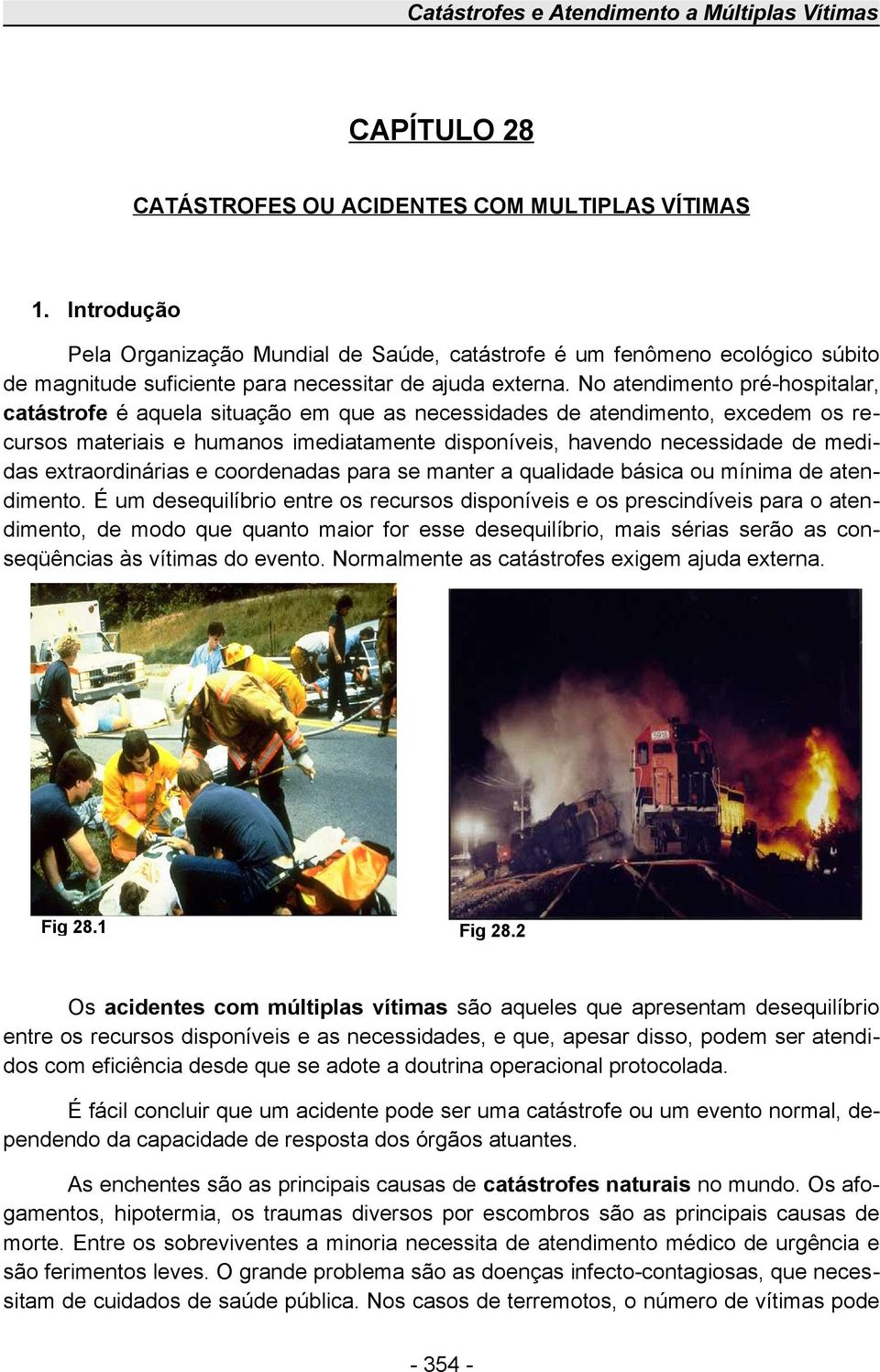 No atendimento pré-hospitalar, catástrofe é aquela situação em que as necessidades de atendimento, excedem os recursos materiais e humanos imediatamente disponíveis, havendo necessidade de medidas