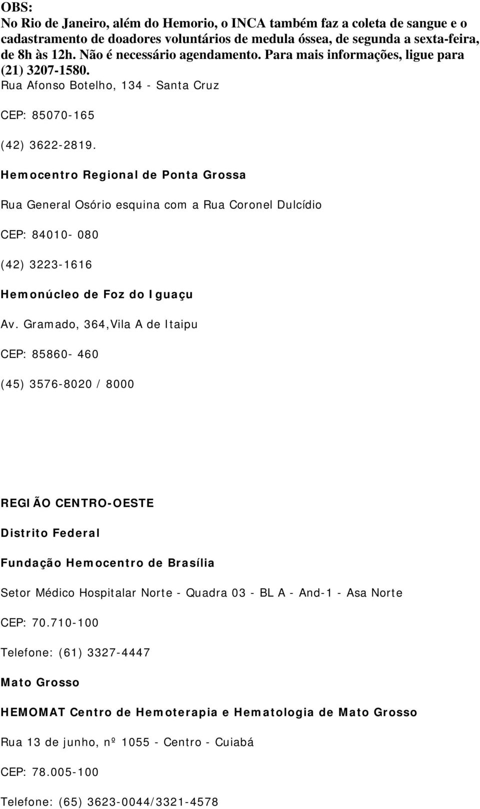 Gramado, 364,Vila A de Itaipu CEP: 85860-460 (45) 3576-8020 / 8000 REGIÃO CENTRO-OESTE Distrito Federal Fundação Hemocentro de Brasília Setor Médico