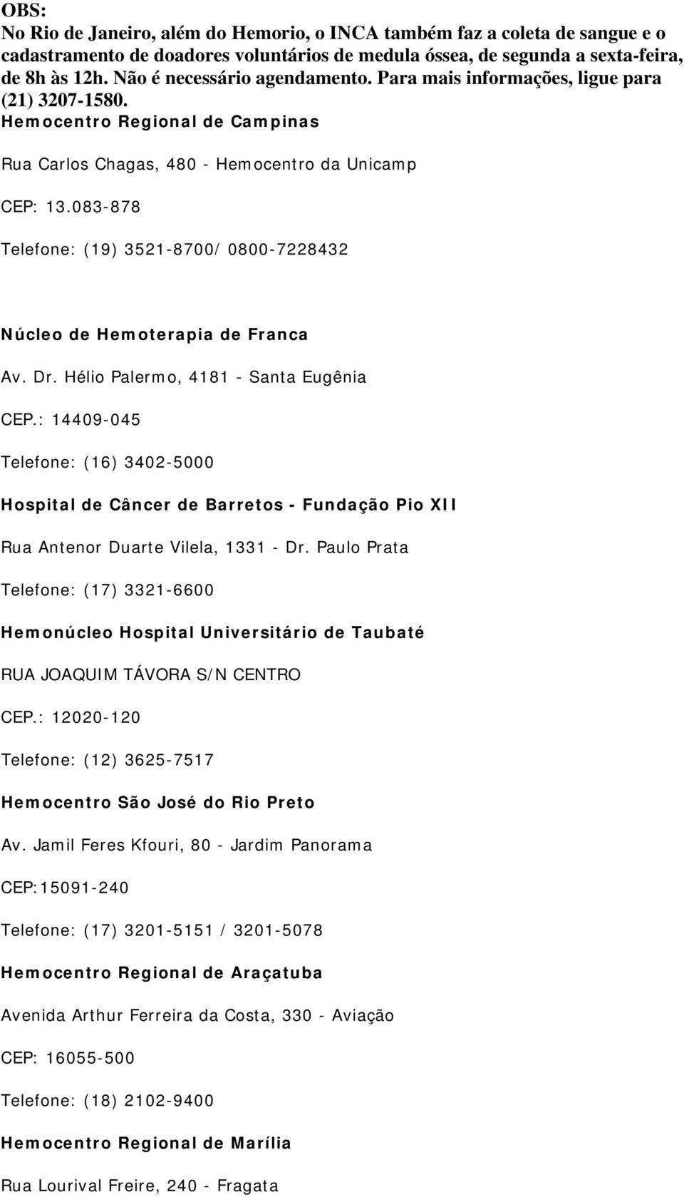 Paulo Prata Telefone: (17) 3321-6600 Hemonúcleo Hospital Universitário de Taubaté RUA JOAQUIM TÁVORA S/N CENTRO CEP.: 12020-120 Telefone: (12) 3625-7517 Hemocentro São José do Rio Preto Av.