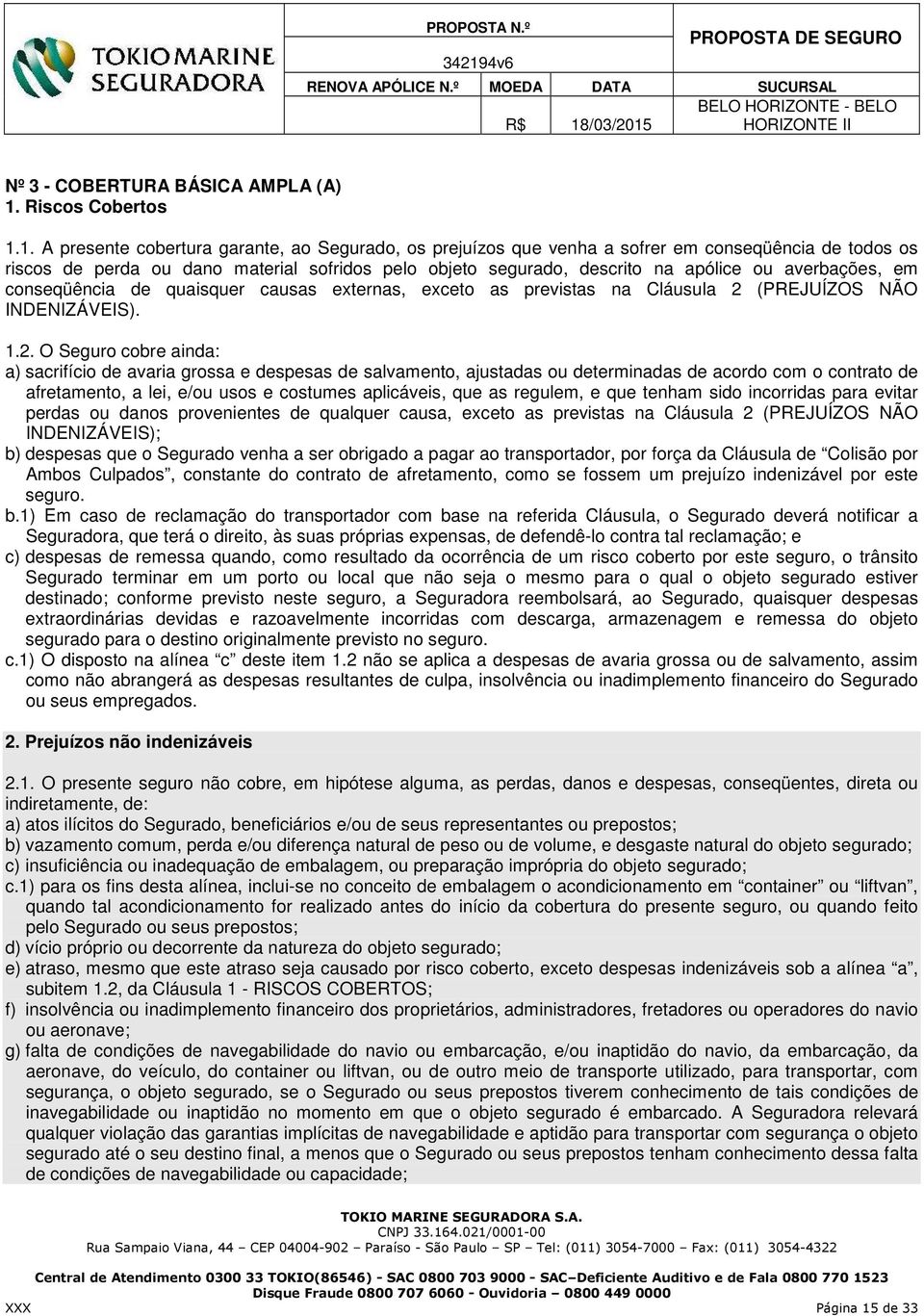 1. A presente cobertura garante, ao Segurado, os prejuízos que venha a sofrer em conseqüência de todos os riscos de perda ou dano material sofridos pelo objeto segurado, descrito na apólice ou