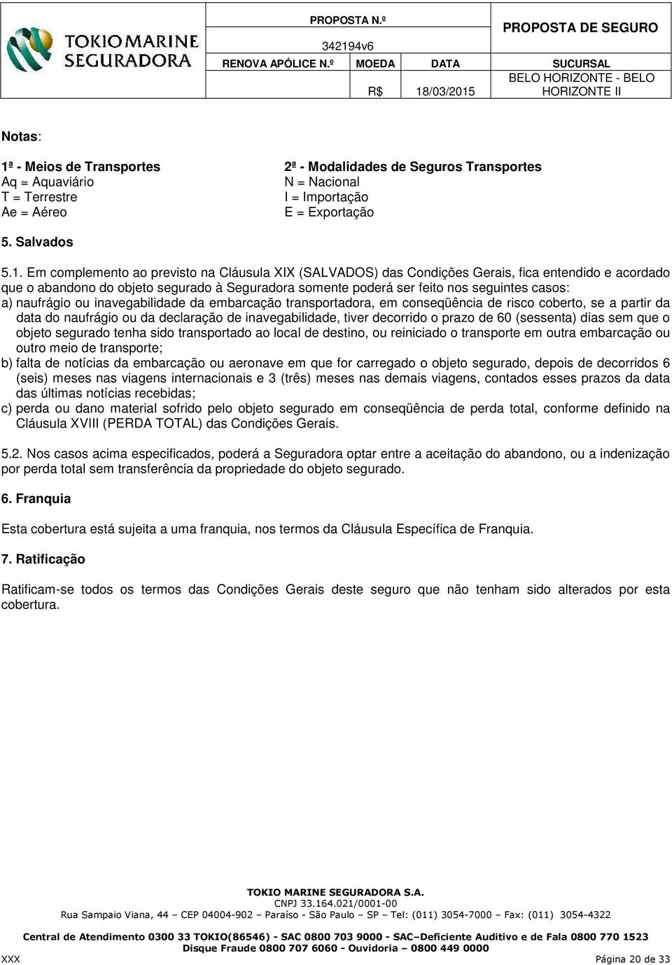 Em complemento ao previsto na Cláusula XIX (SALVADOS) das Condições Gerais, fica entendido e acordado que o abandono do objeto segurado à Seguradora somente poderá ser feito nos seguintes casos: a)