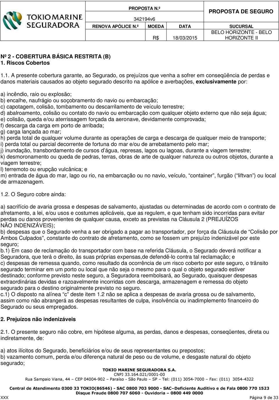 1. A presente cobertura garante, ao Segurado, os prejuízos que venha a sofrer em conseqüência de perdas e danos materiais causados ao objeto segurado descrito na apólice e averbações, exclusivamente