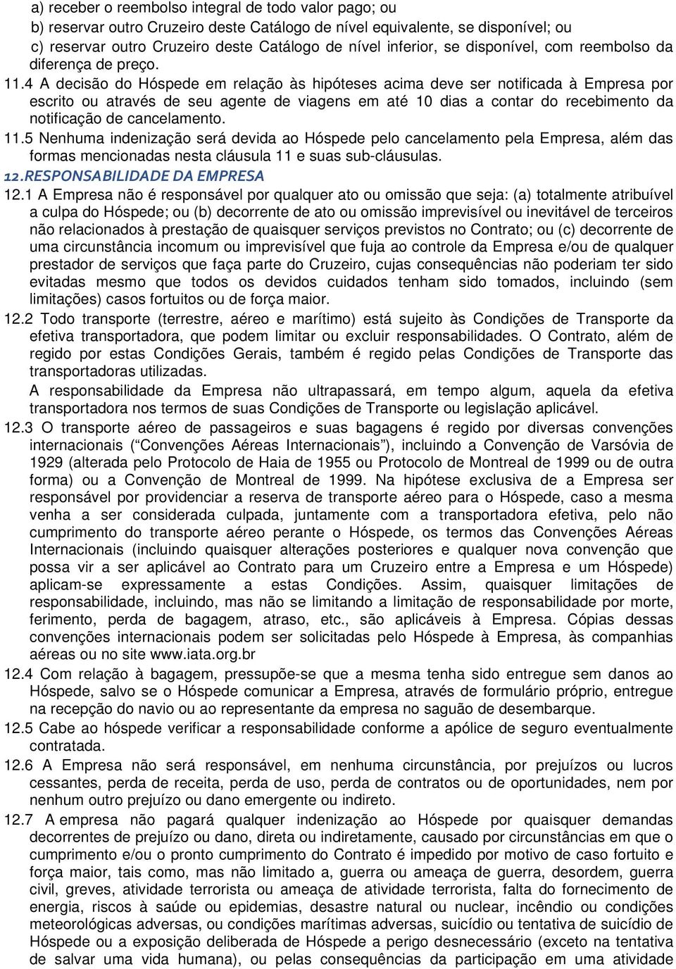 4 A decisão do Hóspede em relação às hipóteses acima deve ser notificada à Empresa por escrito ou através de seu agente de viagens em até 10 dias a contar do recebimento da notificação de