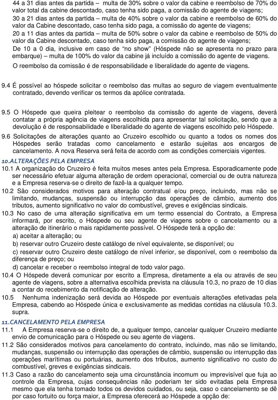 o valor da cabine e reembolso de 50% do valor da Cabine descontado, caso tenha sido paga, a comissão do agente de viagens; De 10 a 0 dia, inclusive em caso de no show (Hóspede não se apresenta no